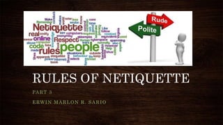 RULES OF NETIQUETTE
PART 3
ERWIN MARLON R. SARIO
 