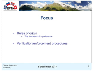 26 December 2017
Focus
• Rules of origin
– The framework for preference
• Verification/enforcement procedures
Trade Promot...