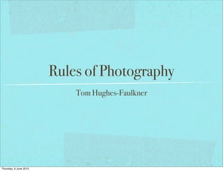 Rules of Photography
Tom Hughes-Faulkner
Thursday, 6 June 2013
 