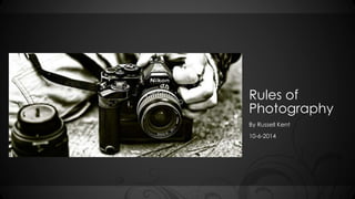 Rules of 
Photography 
By Russell Kent 
10-6-2014 
 