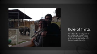 Rule of Thirds 
My wife is the focal point in 
this photo of us at the Zoo 
and lines up perfectly with 
the corners in th...