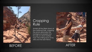 Cropping 
Rule 
Amidst all the hikers down at 
Zion National Park, cropping 
the photo eliminates the 
background people a...