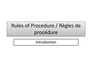 Rules of Procedure / Règles de
procédure
Introduction
 