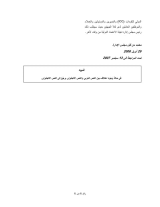  ‫ﺭﻗﻡ‬6‫ﻤﻥ‬6
‫ﺍﻟﺩﻭﻟﻲ‬‫ﻟﻠﻜﻭﺩﺍﺕ‬)ICC(‫ﻭﺍﻟﻌﻤﻼﺀ‬ ‫ﻭﺍﻟﻤﺴﺌﻭﻟﻴﻥ‬ ‫ﻭﺍﻟﻤﺩﻴﺭﻴﻥ‬
‫ﺫﻟﻙ‬ ‫ﺴﻴﻁﻠﺏ‬ ‫ﺤﻴﺙ‬ ‫ﺍﻟﺠﻬﺘﻴﻥ‬ ‫ﻜﻼ‬ ‫ﻟﺩﻯ‬ ‫ﺍﻟﻌﺎﻤﻠﻴﻥ‬ ‫ﻭﺍﻟﻤﻭﻅﻔﻴﻥ‬
‫ﻵﺨﺭ‬ ‫ﻭﻗﺕ‬ ‫ﻤﻥ‬ ‫ﺍﻟﺩﻭﻟﻴﺔ‬ ‫ﺍﻻﻋﺘﻤﺎﺩ‬ ‫ﻫﻴﺌﺔ‬ ‫ﺇﺩﺍﺭﺓ‬ ‫ﻤﺠﻠﺱ‬ ‫ﺭﺌﻴﺱ‬.
‫ﺍﻹﺩﺍﺭﺓ‬ ‫ﻤﺠﻠﺱ‬ ‫ﻗﺒل‬ ‫ﻤﻥ‬ ‫ﻤﻌﺘﻤﺩ‬
29‫ﺃﺒﺭﻴل‬2006
‫ﻓﻲ‬ ‫ﺍﻟﻤﺭﺍﺠﻌﺔ‬ ‫ﺘﻤﺕ‬13‫ﺴﺒﺘﻤﺒﺭ‬2007
‫ﺘﻨﺒﻴﻪ‬
‫االنجليزي‬ ‫النص‬ ‫إلى‬ ‫يرجع‬ ‫االنجليزي‬ ‫والنص‬ ‫العربي‬ ‫النص‬ ‫بين‬ ‫اختالف‬ ‫وجود‬ ‫حالة‬ ‫في‬.
 