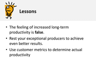 Missed opportunitiesLinear extrapolation:  If workers see an initial burst of productivity from overtime, they assume they’ll get the same from future effort. Habit:  This is what we’ve always done.Self reported excellence: Behavior rewarded independent of actual results.