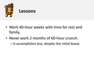 Lessons<br />Work 40-hour weeks with time for rest and family. <br />Never work 2 months of 60-hour crunch. <br /><ul><li>...