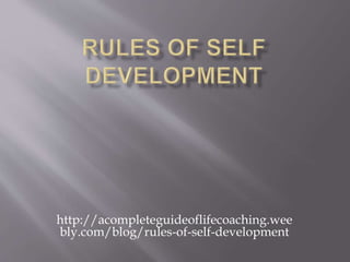 http://acompleteguideoflifecoaching.wee
bly.com/blog/rules-of-self-development
 