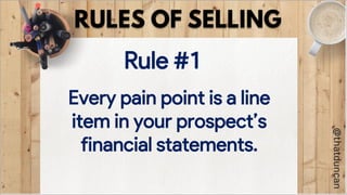 Every pain point is a line
item in your prospect’s
financial statements.
Rule #1
 
