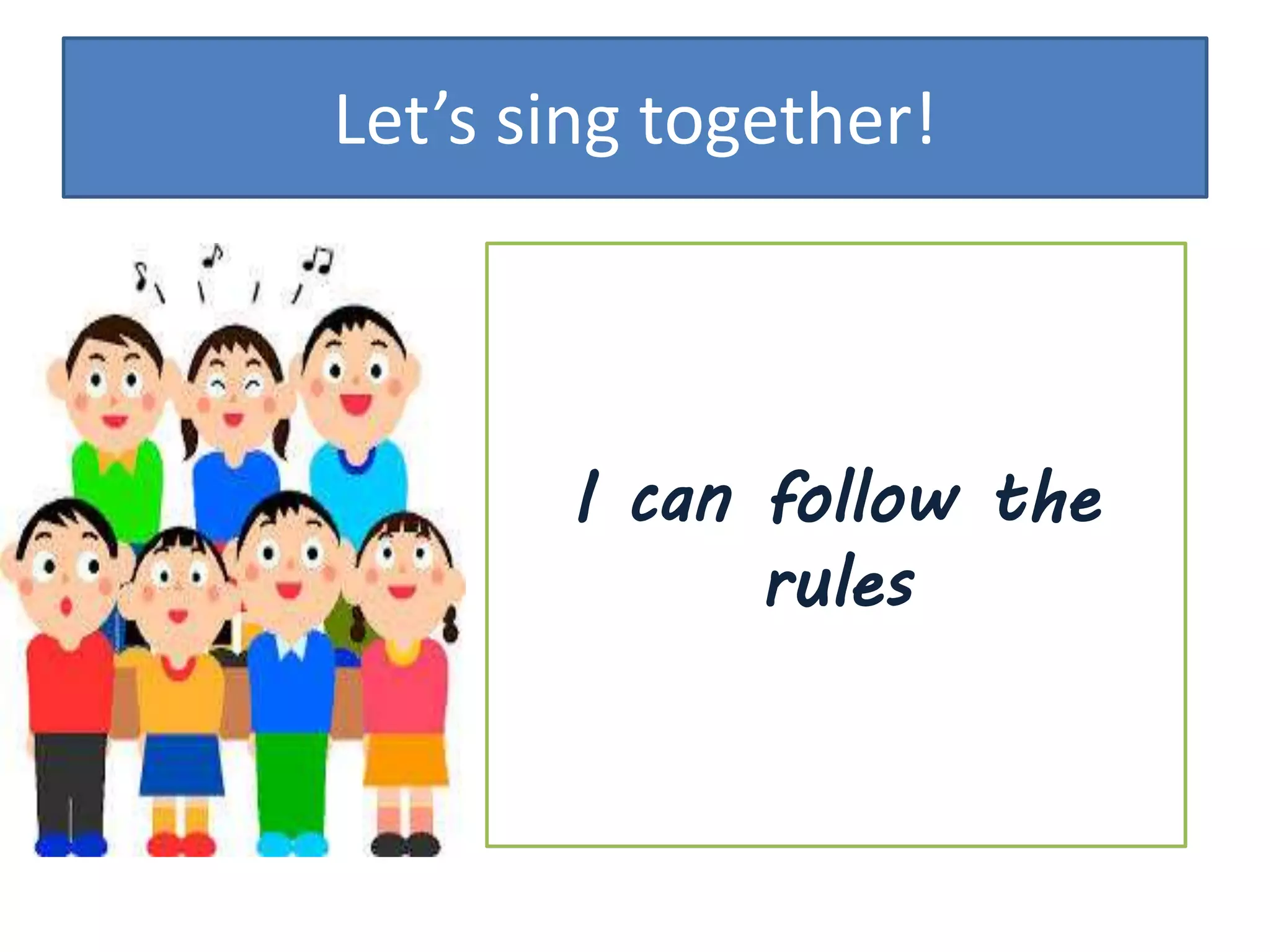 Let’s sing together!
I can follow the
rules
 