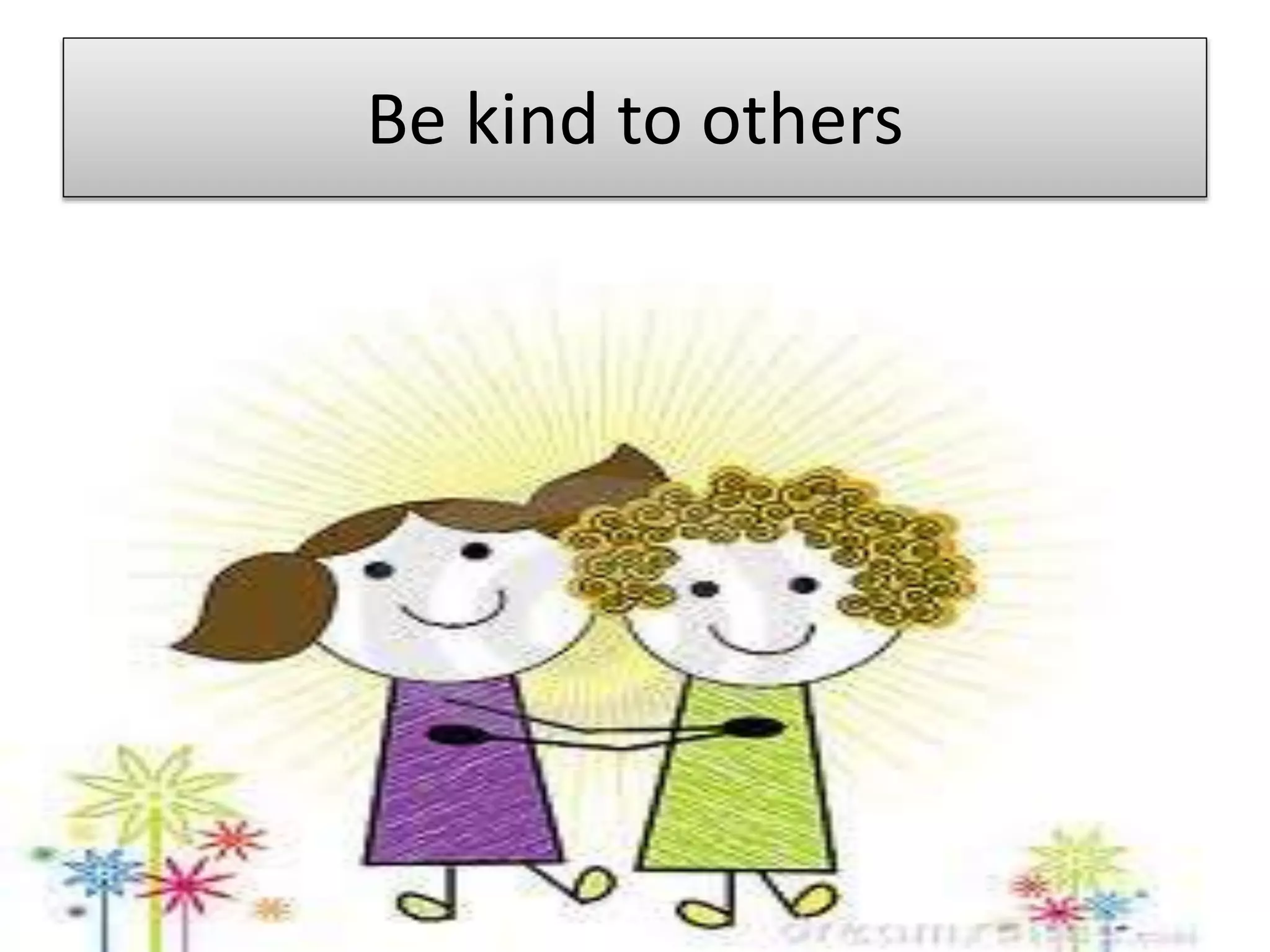 Be kind to others
 