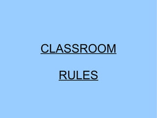 CLASSROOM 
RULES 
 
