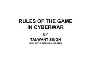 RULES OF THE GAME
  IN CYBERWAR
        BY
   TALWANT SINGH
   ADDL. DISTT. & SESSIONS JUDGE: DELHI
 