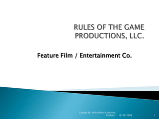 RULES OF THE GAMEPRODUCTIONS, LLC. Feature Film / Entertainment Co. 9/21/2009 1 Created By: Kelly Wilson Executive Producer 
