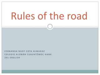 Rules of the road

F E R N A N D A N A D Y C O TA A L M A R A Z
COLEGIO ALEMÁN CUAUHTÉMOC HANK
201 ENGLISH
 