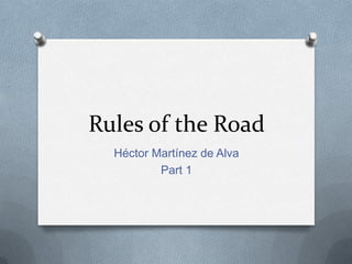 Rules of the Road
  Héctor Martínez de Alva
          Part 1
 