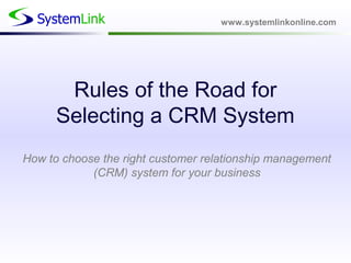 www.systemlinkonline.com
Rules of the Road for
Selecting a CRM System
How to choose the right customer relationship management
(CRM) system for your business
 