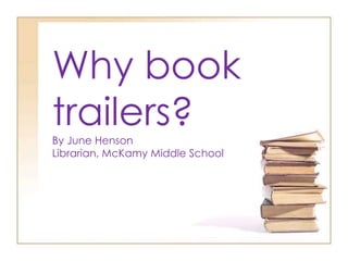 Why book
trailers?By June Henson
Librarian, McKamy Middle School
 