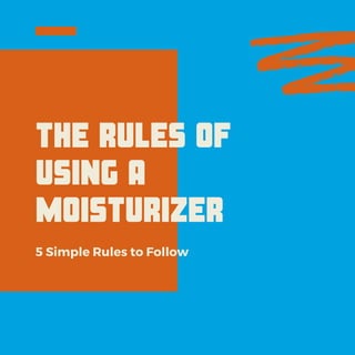 THE RULES OF
USING A
MOISTURIZER
5 Simple Rules to Follow
 
