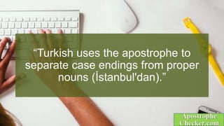 “Turkish uses the apostrophe to
separate case endings from proper
nouns (İstanbul'dan).”
 