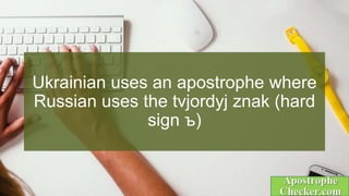 Ukrainian uses an apostrophe where
Russian uses the tvjordyj znak (hard
sign ъ)
 