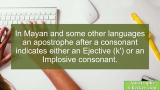In Mayan and some other languages
an apostrophe after a consonant
indicates either an Ejective (k') or an
Implosive consonant.
 