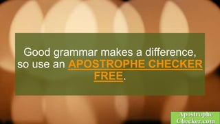 Good grammar makes a difference,
so use an APOSTROPHE CHECKER
FREE.
 
