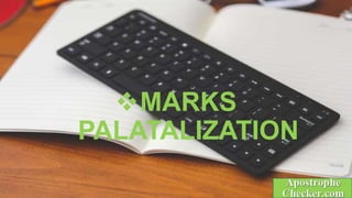 MARKS
PALATALIZATION
 