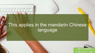 This applies in the mandarin Chinese
language
 