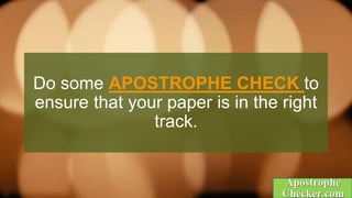 Do some APOSTROPHE CHECK to
ensure that your paper is in the right
track.
 