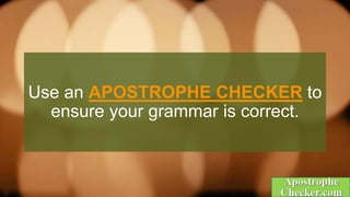Use an APOSTROPHE CHECKER to
ensure your grammar is correct.
 