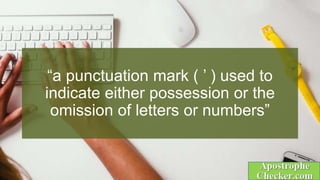 “a punctuation mark ( ’ ) used to
indicate either possession or the
omission of letters or numbers”
 
