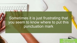 Sometimes it is just frustrating that
you seem to know where to put this
punctuation mark
 