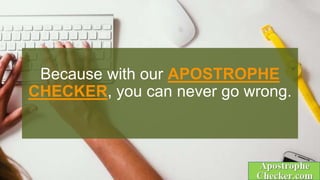 Because with our APOSTROPHE
CHECKER, you can never go wrong.
 
