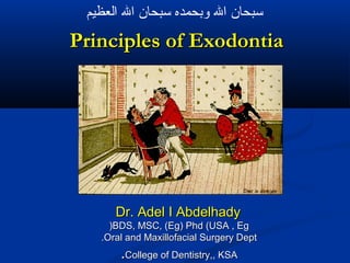‫سبحان ال وبحمده سبحان ال العظيم‬

Principles of Exodontia

Dr. Adel I Abdelhady
)BDS, MSC, (Eg) Phd (USA , Eg
.Oral and Maxillofacial Surgery Dept

.College of Dentistry,, KSA

 