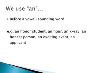 Before a vowel-sounding word e.g. an honor student, an hour, an x-ray, an honest person, an exciting event, an applicant 