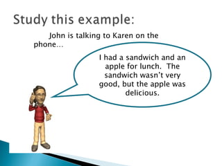 I had a sandwich and an apple for lunch.  The sandwich wasn’t very good, but the apple was delicious. John is talking to Karen on the phone… 