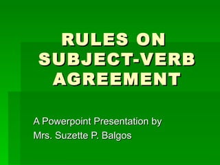 RULES ON  SUBJECT-VERB AGREEMENT A Powerpoint Presentation by  Mrs. Suzette P. Balgos 