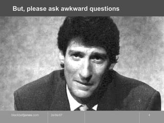But, please ask awkward questions 