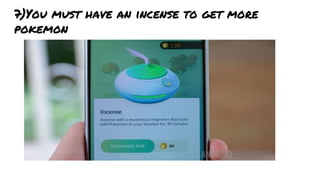 7)You must have an incense to get more
pokemon
 