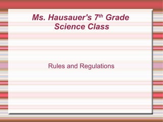 Ms. Hausauer's 7 th  Grade  Science Class Rules and Regulations 