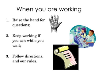 When you are working Raise the hand for questions; Keep working if you can while you wait; Follow directions, and our rules. 