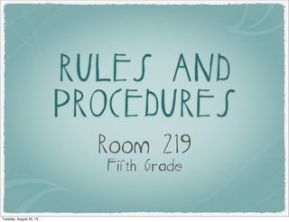 RULES AND
PROCEDURES
Room 219
Fifth Grade
Tuesday, August 20, 13
 