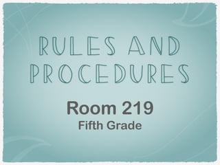 RULES AND
PROCEDURES
Room 219
Fifth Grade
 
