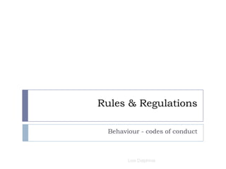 Rules & Regulations
Behaviour - codes of conduct
Lois Dalphinis
 