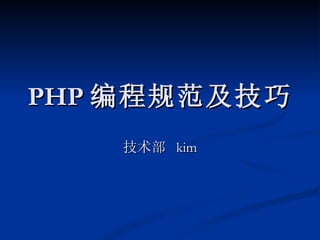 PHP 编程规范及技巧
   技术部 kim
 