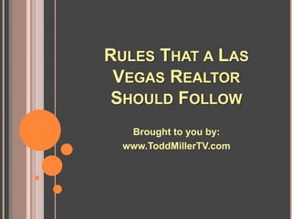 RULES THAT A LAS
 VEGAS REALTOR
 SHOULD FOLLOW
   Brought to you by:
  www.ToddMillerTV.com
 