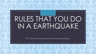RULES THAT YOU DO
IN A EARTHQUAKE
C

BY: Ximena Alessandra Manrique Sevillano

 