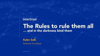 January 2019
Kalev Suik
The Rules to rule them all
… and in the darkness bind them
Software Developer
 