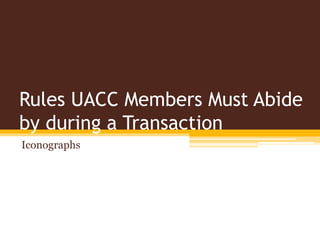 Rules UACC Members Must Abide
by during a Transaction
Iconographs
 