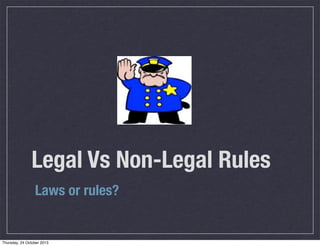 Legal Vs Non-Legal Rules
Laws or rules?

Thursday, 24 October 2013

 